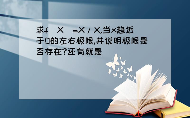 求f(X)=X/X,当x趋近于0的左右极限,并说明极限是否存在?还有就是