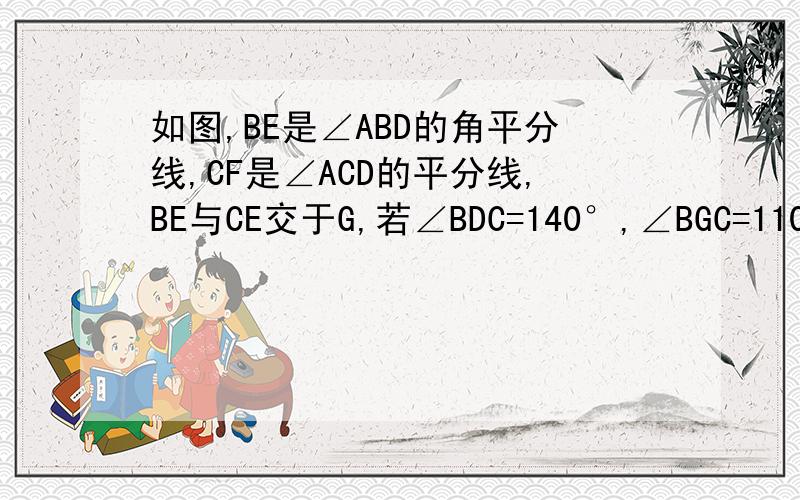 如图,BE是∠ABD的角平分线,CF是∠ACD的平分线,BE与CE交于G,若∠BDC=140°,∠BGC=110°,求∠A的度数请在15分钟内回答,过期作废!