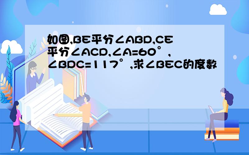 如图,BE平分∠ABD,CE平分∠ACD,∠A=60°,∠BDC=117°,求∠BEC的度数