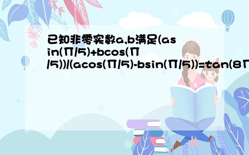 已知非零实数a,b满足(asin(∏/5)+bcos(∏/5))/(acos(∏/5)-bsin(∏/5))=tan(8∏/15),求b/a的值