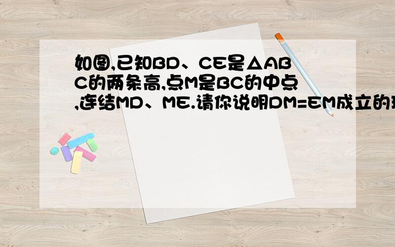 如图,已知BD、CE是△ABC的两条高,点M是BC的中点,连结MD、ME.请你说明DM=EM成立的理由