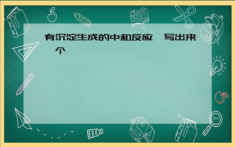 有沉淀生成的中和反应,写出来一个