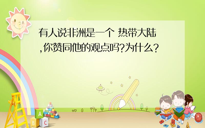 有人说非洲是一个 热带大陆 ,你赞同他的观点吗?为什么?