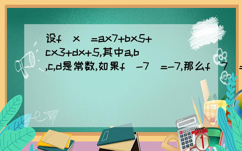 设f(x)=ax7+bx5+cx3+dx+5,其中a,b,c,d是常数,如果f(-7)=-7,那么f(7)=
