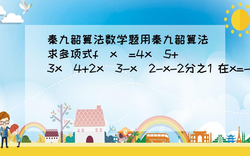 秦九韶算法数学题用秦九韶算法求多项式f(x)=4x^5+3x^4+2x^3-x^2-x-2分之1 在x=-2时的值是（ ）