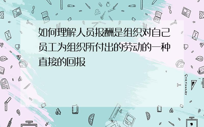 如何理解人员报酬是组织对自己员工为组织所付出的劳动的一种直接的回报