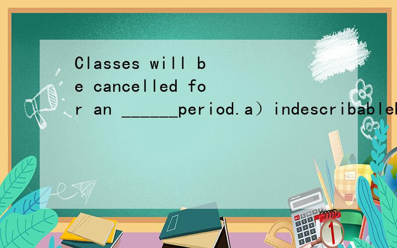 Classes will be cancelled for an ______period.a）indescribableb) indefinitec) independentd) indecentThe meeting was adjourned ________Wednesdaya)byb)to C)untilD)as to