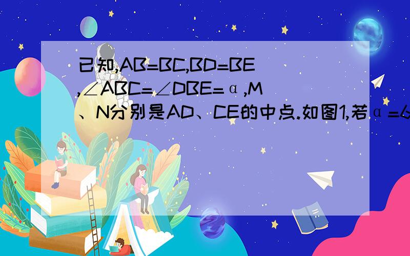 已知,AB=BC,BD=BE,∠ABC=∠DBE=α,M、N分别是AD、CE的中点.如图1,若α=60°,求∠BMN；