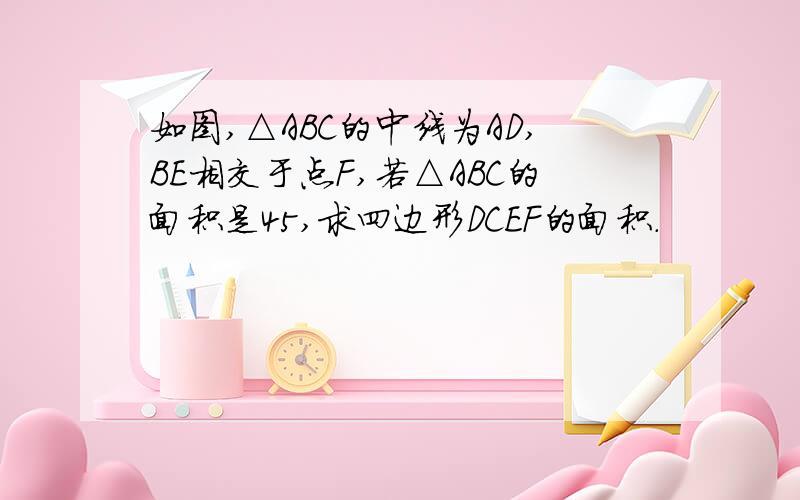 如图,△ABC的中线为AD,BE相交于点F,若△ABC的面积是45,求四边形DCEF的面积.