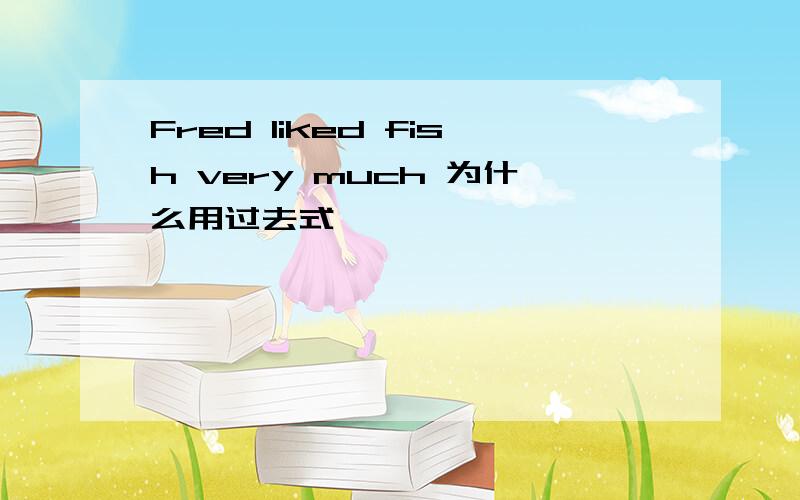 Fred liked fish very much 为什么用过去式