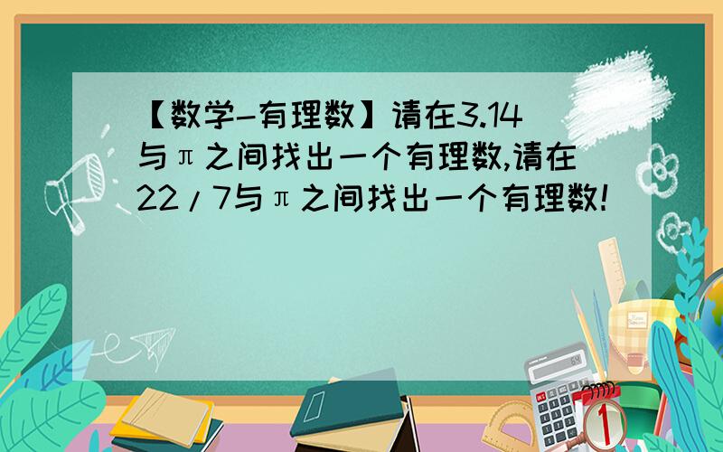 【数学-有理数】请在3.14与π之间找出一个有理数,请在22/7与π之间找出一个有理数！