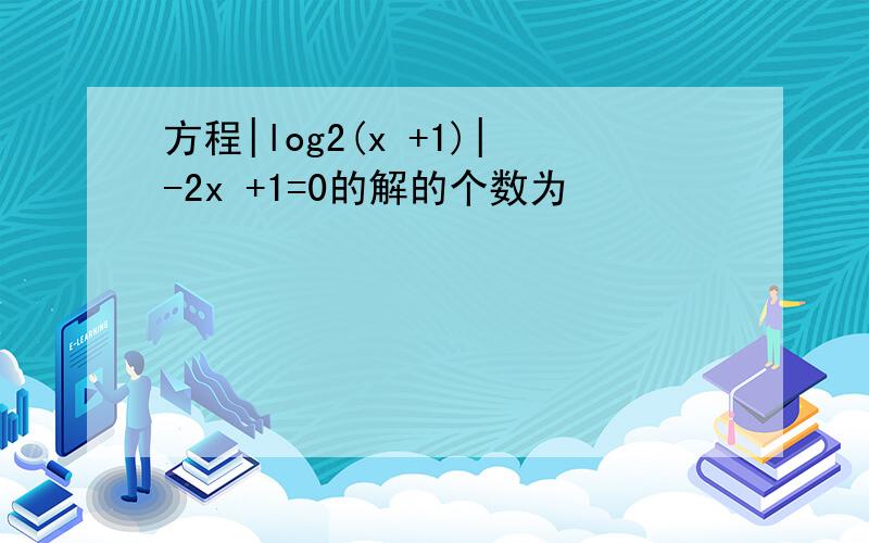 方程|log2(x +1)|-2x +1=0的解的个数为