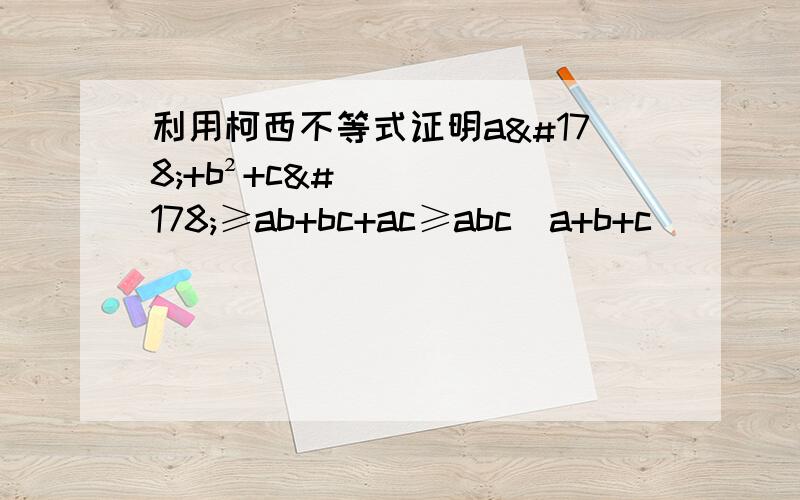 利用柯西不等式证明a²+b²+c²≥ab+bc+ac≥abc(a+b+c)