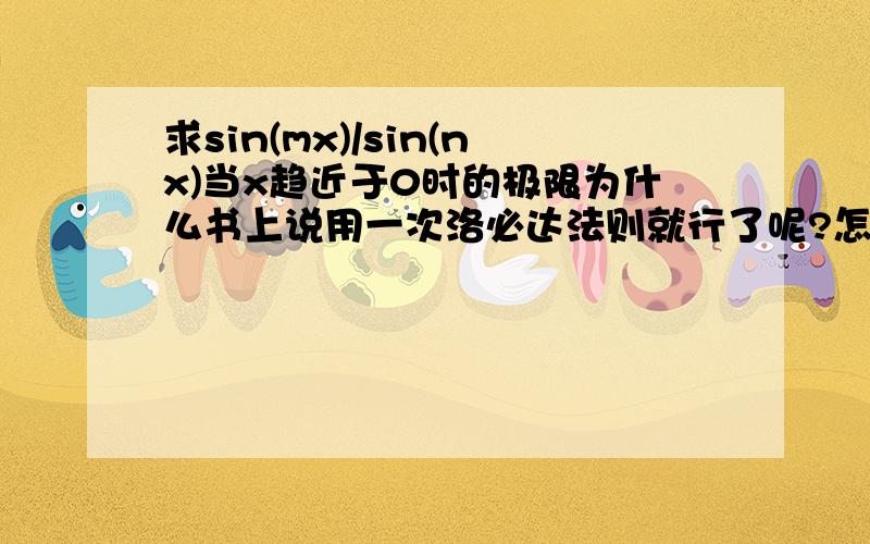 求sin(mx)/sin(nx)当x趋近于0时的极限为什么书上说用一次洛必达法则就行了呢?怎么能说mcos(mx)/ncos(nx)=m/n呢?