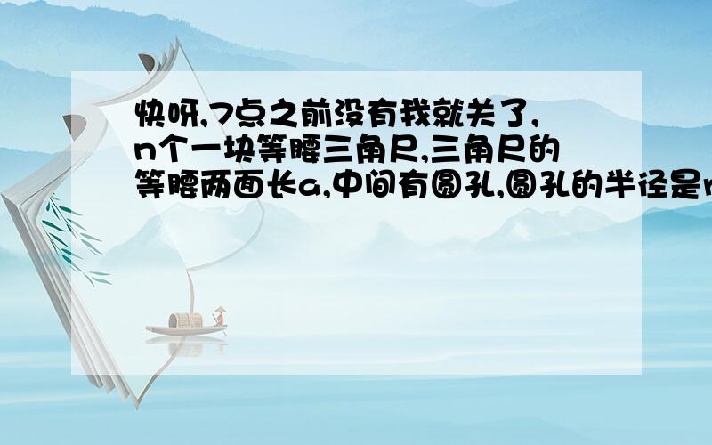 快呀,7点之前没有我就关了,n个一块等腰三角尺,三角尺的等腰两面长a,中间有圆孔,圆孔的半径是r,三角尺的厚度是h,这块三角板的体积v是多少?若a=6cm,r=0.5cm,h=0.2cm,求V的值(派取3).答:________________