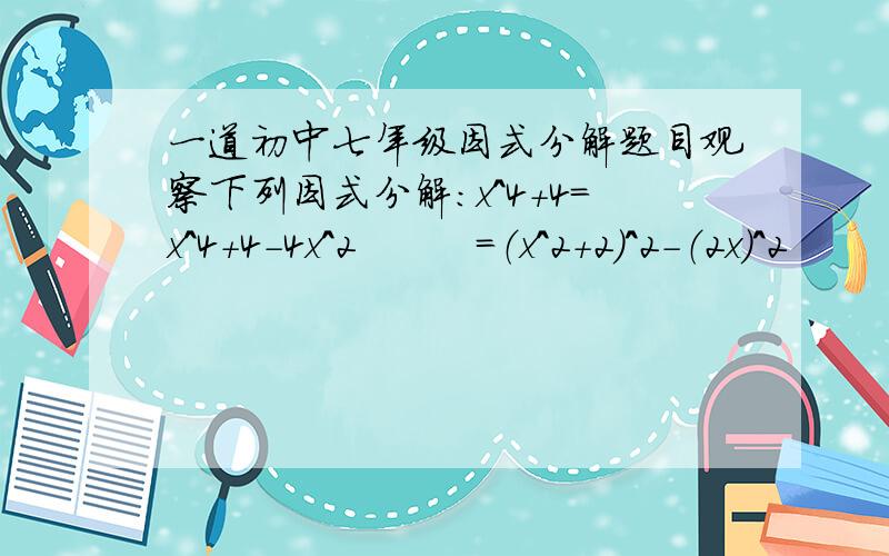 一道初中七年级因式分解题目观察下列因式分解：x^4+4=x^4+4-4x^2         =（x^2+2）^2-（2x）^2         =（x^2+2x+2）（x^2-2x+2）请在理解的基础上,分解因式x^4+x^2y^2+y^4 （  x^2  =x的平方）