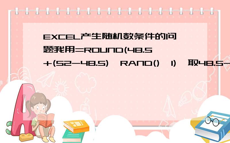 EXCEL产生随机数条件的问题我用=ROUND(48.5+(52-48.5)*RAND(),1),取48.5-52之间的随机数,保留1位小数.但是要想得到的随机数最小分度值是0.5,怎么实现