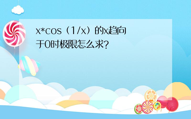 x*cos（1/x）的x趋向于0时极限怎么求?