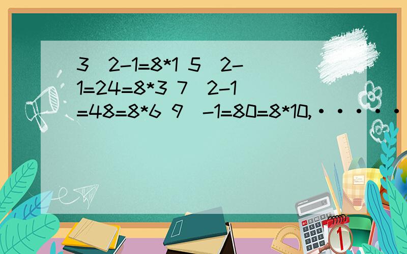 3^2-1=8*1 5^2-1=24=8*3 7^2-1=48=8*6 9^-1=80=8*10,······ 急用!问：根据上述的式子,你发现了什么?你能用数学式子来说明你的结论是正确的吗?