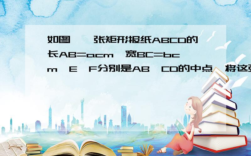 如图,一张矩形报纸ABCD的长AB=acm,宽BC=bcm,E、F分别是AB,CD的中点、将这张报纸沿着直线EF对折后AEFD的长与宽之比等于矩形ABCD的长与宽之比求A：B