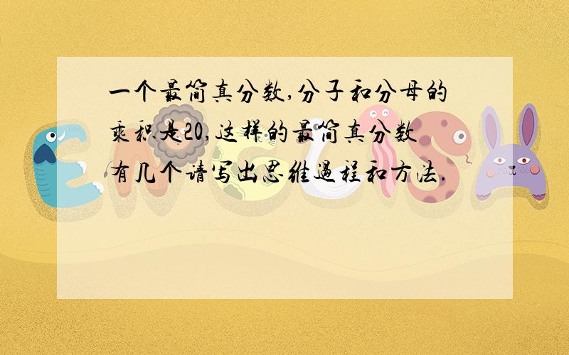 一个最简真分数,分子和分母的乘积是20,这样的最简真分数有几个请写出思维过程和方法.