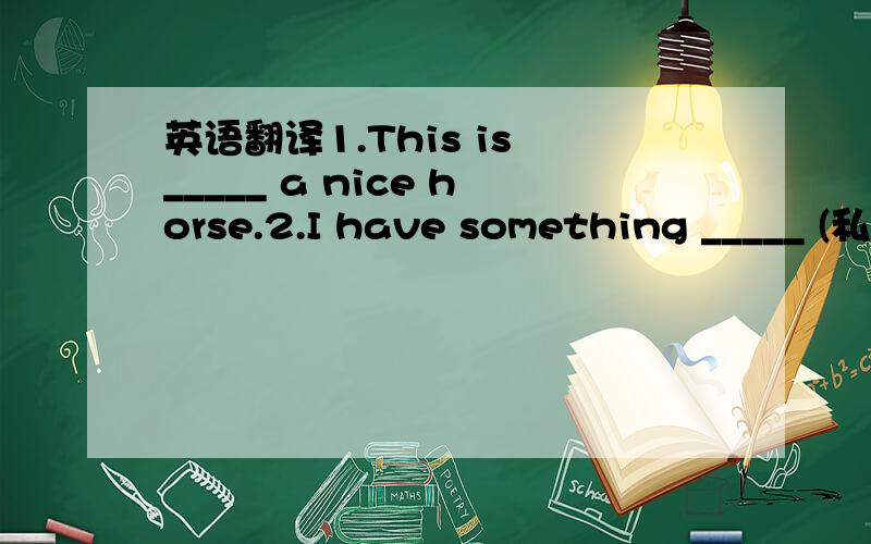 英语翻译1.This is _____ a nice horse.2.I have something _____ (私人的) to tell you.3.The present is not _____.A.enough creative B.creative enough C.creative very enough D.very enough interesting4.This prece of music sounds _____.A.very besutif