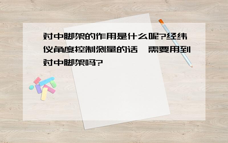 对中脚架的作用是什么呢?经纬仪角度控制测量的话,需要用到对中脚架吗?