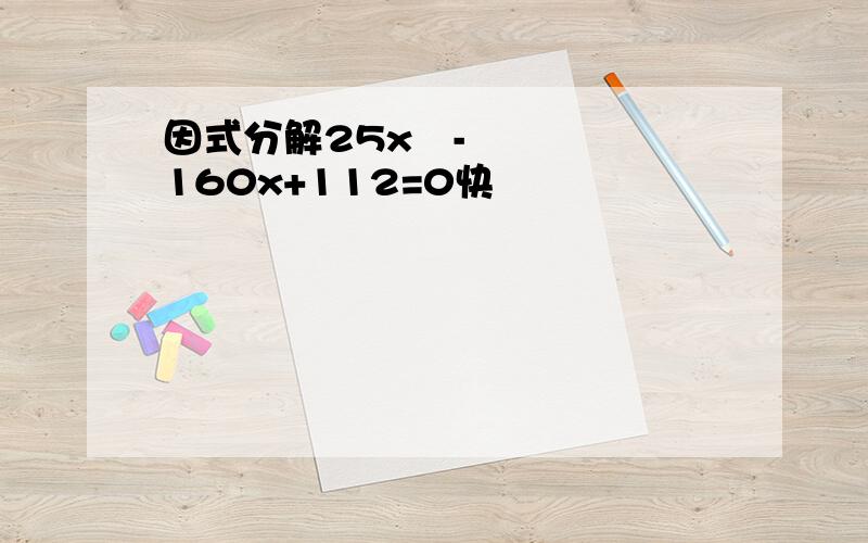 因式分解25x²-160x+112=0快