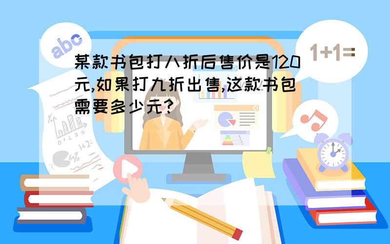 某款书包打八折后售价是120元,如果打九折出售,这款书包需要多少元?