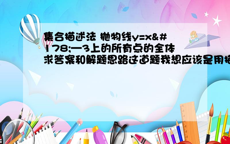 集合描述法 抛物线y=x²—3上的所有点的全体求答案和解题思路这道题我想应该是用描述法,如果不是,