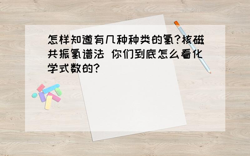 怎样知道有几种种类的氢?核磁共振氢谱法 你们到底怎么看化学式数的?