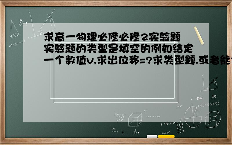 求高一物理必修必修2实验题 实验题的类型是填空的例如给定一个数值v.求出位移=?求类型题.或者能告诉我这叫啥名的实验题.谢谢了