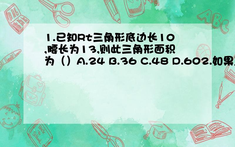 1.已知Rt三角形底边长10,腰长为13,则此三角形面积为（）A.24 B.36 C.48 D.602.如果直角三角形的两只角分别为n的平方减1,2n（n＞1那么他的斜边长是（）A .2n B.n+1 C n的平方减1 D.n的平方+1