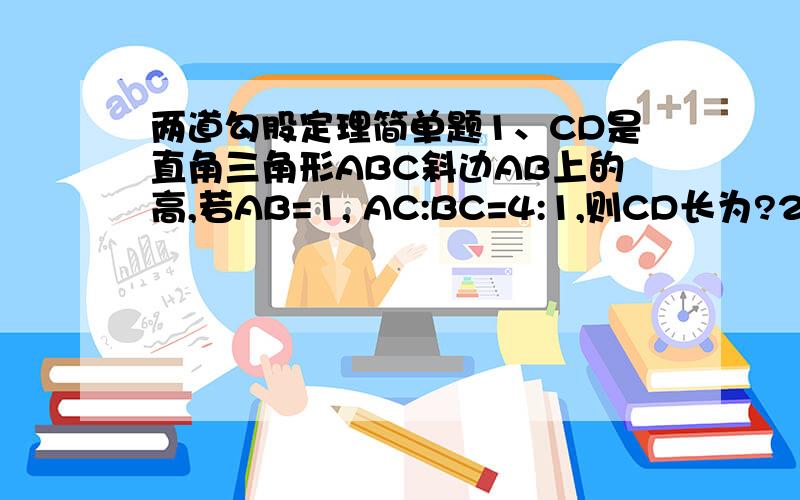 两道勾股定理简单题1、CD是直角三角形ABC斜边AB上的高,若AB=1, AC:BC=4:1,则CD长为?2、一个直角三角形的三边长分别是5, m+4, m+5(m>0),则m等於?希望写清楚过程实在显不出来才来此询问,望您帮我谢谢