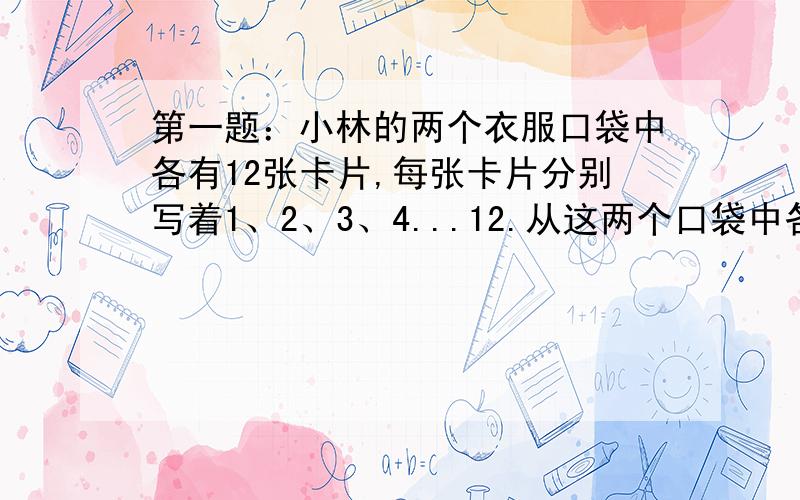 第一题：小林的两个衣服口袋中各有12张卡片,每张卡片分别写着1、2、3、4...12.从这两个口袋中各拿出一张卡片,并把2张卡片上数相乘,可以得到许多不相等的乘积.那么,处以5没有余数的乘积共