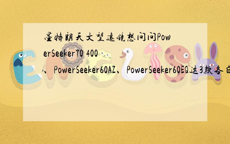 星特朗天文望远镜想问问PowerSeeker70 400、PowerSeeker60AZ、PowerSeeker60EQ这3款各自的性能或者哪款性价比比较高,