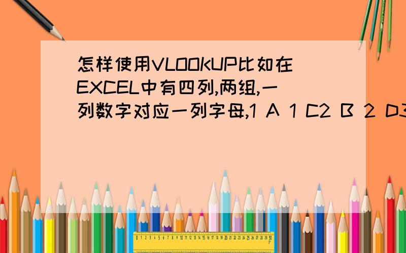 怎样使用VLOOKUP比如在EXCEL中有四列,两组,一列数字对应一列字母,1 A 1 C2 B 2 D3 C 3 E怎样通过函数,以两组中相同的数字列去对应不同的字母列