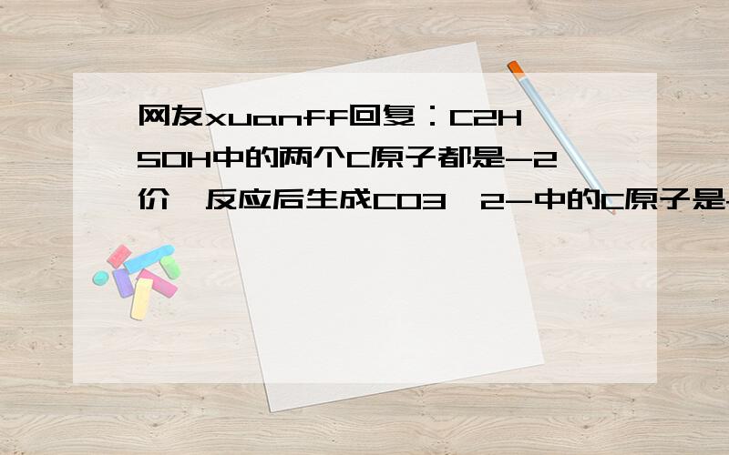 网友xuanff回复：C2H5OH中的两个C原子都是-2价,反应后生成CO3^2-中的C原子是+4价,所以每个C原子升高6...网友xuanff回复：C2H5OH中的两个C原子都是-2价,反应后生成CO3^2-中的C原子是+4价,所以每个C原子