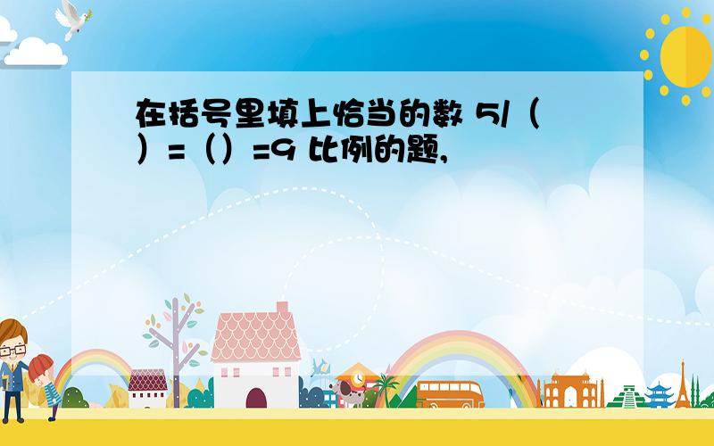 在括号里填上恰当的数 5/（）=（）=9 比例的题,