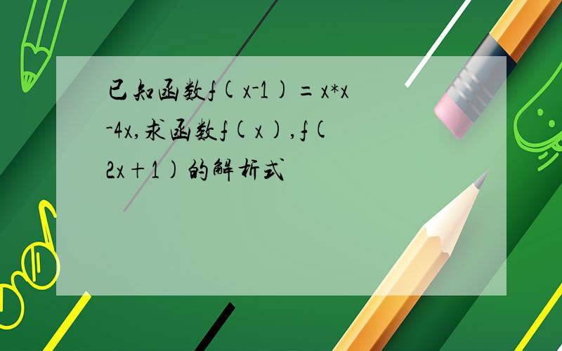 已知函数f(x-1)=x*x-4x,求函数f(x),f(2x+1)的解析式