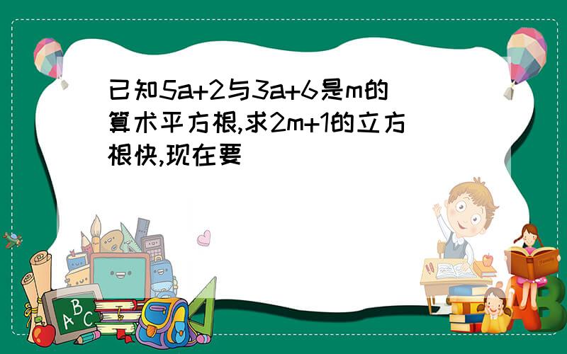 已知5a+2与3a+6是m的算术平方根,求2m+1的立方根快,现在要