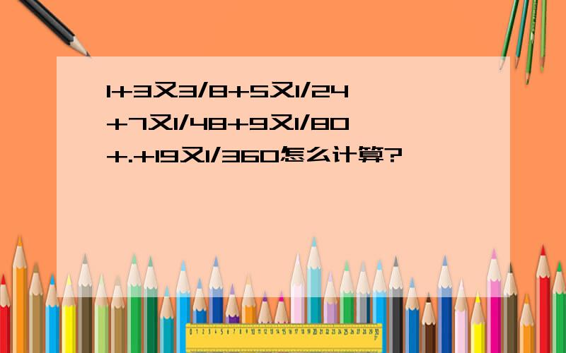 1+3又3/8+5又1/24+7又1/48+9又1/80+.+19又1/360怎么计算?