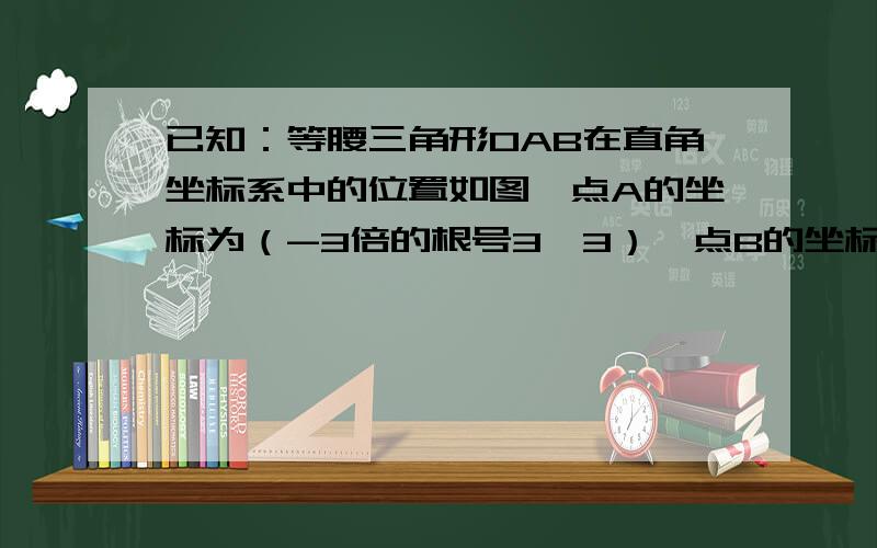 已知：等腰三角形OAB在直角坐标系中的位置如图,点A的坐标为（-3倍的根号3,3）,点B的坐标为（－6,0）.若三角形绕点O按逆时针方向旋转α度（0