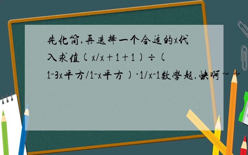 先化简,再选择一个合适的x代入求值(x/x+1+1)÷(1-3x平方/1-x平方)·1/x-1数学题.快啊~~