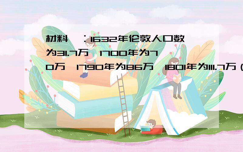 材料一：1632年伦敦人口数为31.7万,1700年为70万,1790年为86万,1801年为111.7万（1.）材料一描述的情景我们通常称为什么现象?导致这一现象的原因是什么?如何正确看待这一现象?