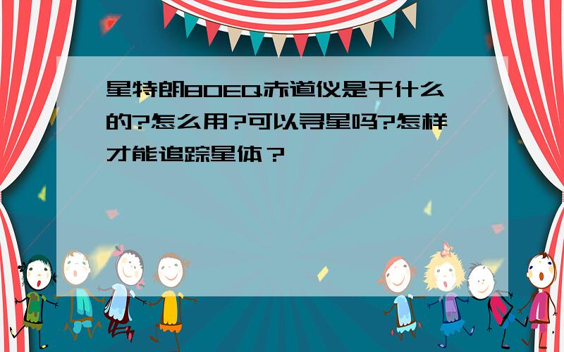 星特朗80EQ赤道仪是干什么的?怎么用?可以寻星吗?怎样才能追踪星体？