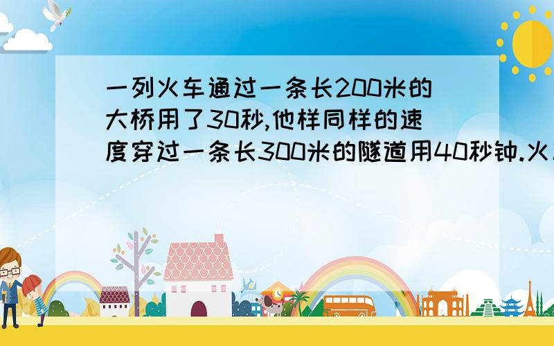 一列火车通过一条长200米的大桥用了30秒,他样同样的速度穿过一条长300米的隧道用40秒钟.火车长（ ）米.2、星期天,小明去买了4个篮球和5个足球,共用去160元.后来,他又将2个足球换成2个篮球,