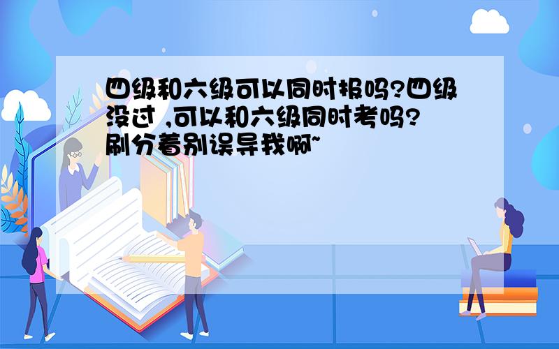 四级和六级可以同时报吗?四级没过 ,可以和六级同时考吗?刷分着别误导我啊~