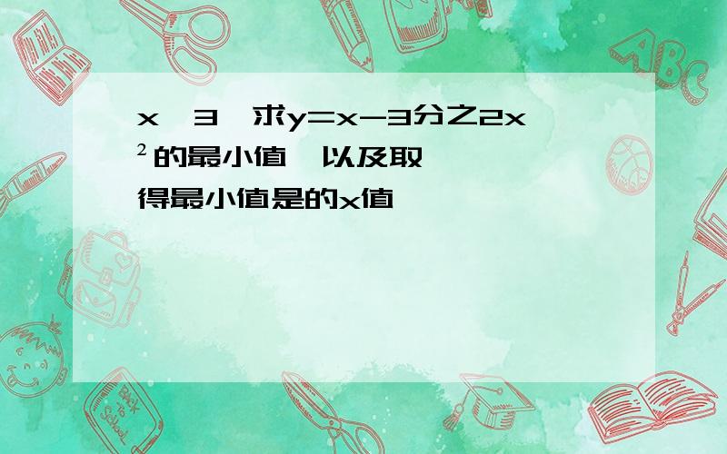 x>3,求y=x-3分之2x²的最小值,以及取得最小值是的x值