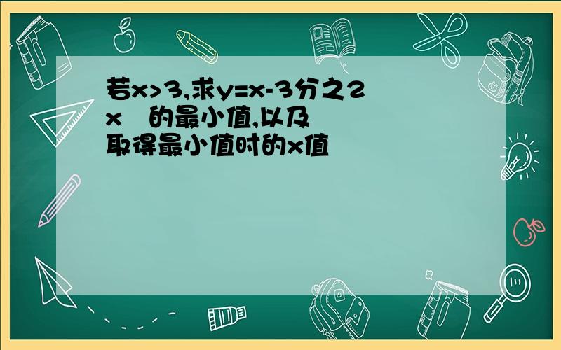 若x>3,求y=x-3分之2x²的最小值,以及取得最小值时的x值